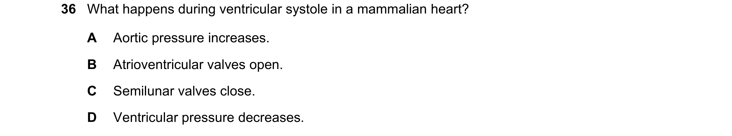 Question 126: What happens during ventricular systole in a mammalian heart? A Aortic pressure increases. B Atrioventricular valves open. C Semilunar valv…
