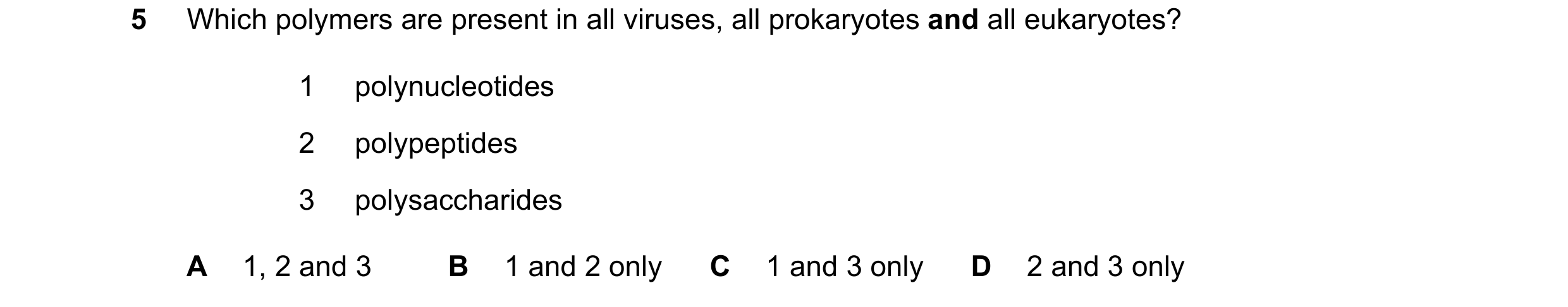 Question 221: Which polymers are present in all viruses, all prokaryotes and all eukaryotes? 1 polynucleotides 2 polypeptides 3 polysaccharides A 1, 2 an…