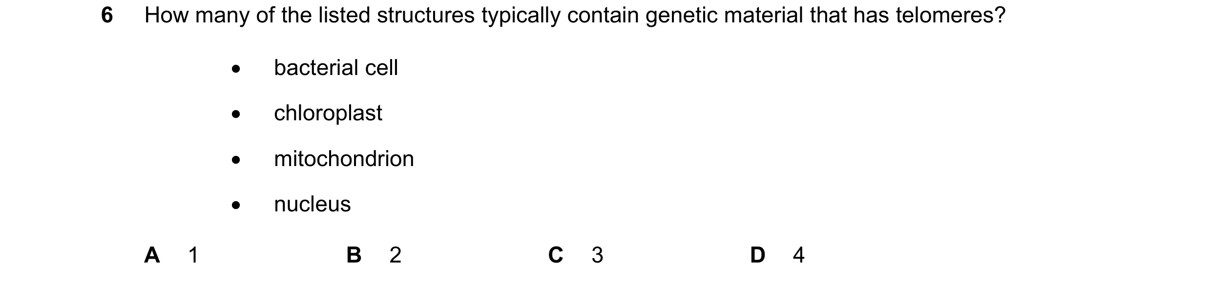 Question 109: How many of the listed structures typically contain genetic material that has telomeres? • bacterial cell • chloroplast • mitochondrion • n…