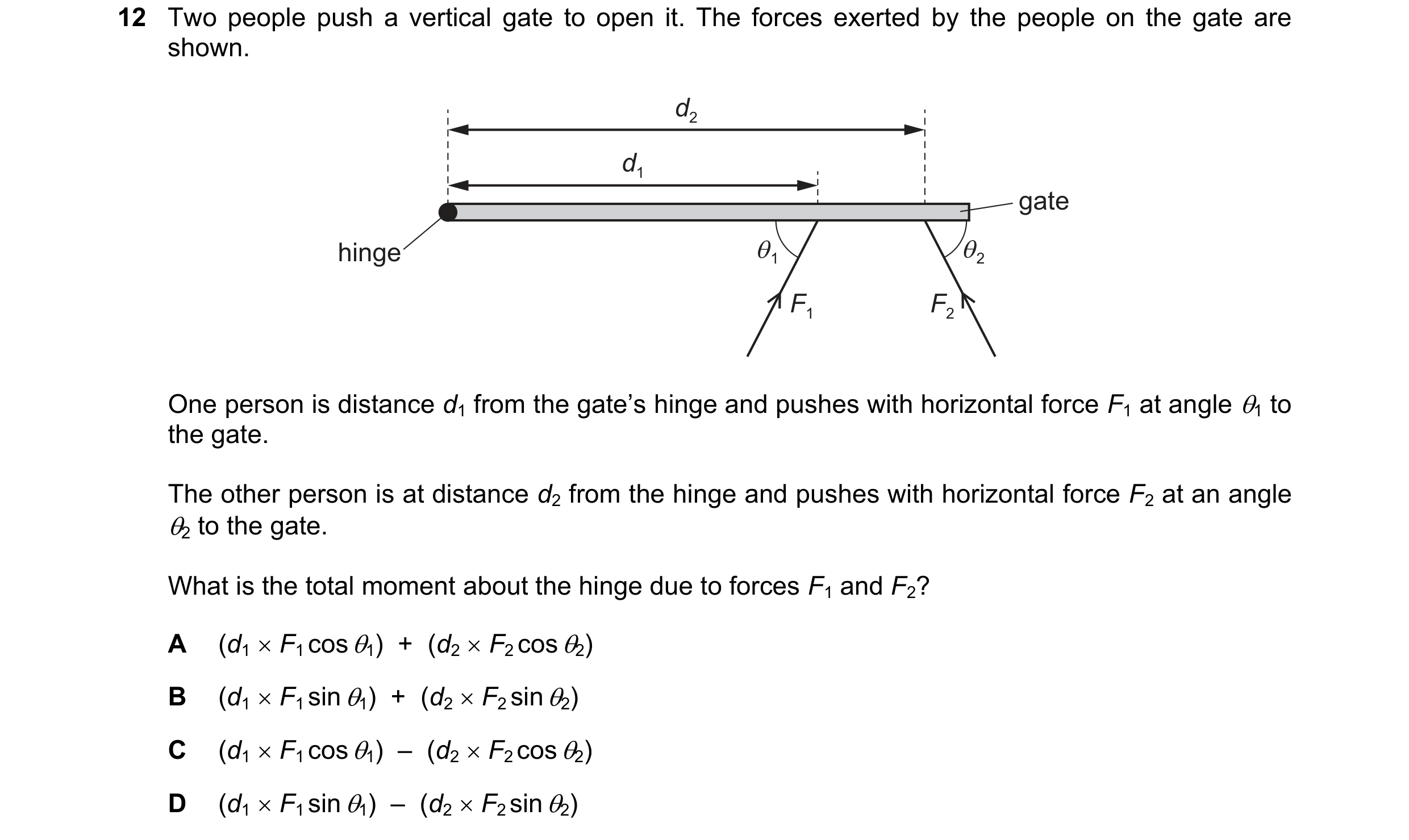 Question 95: Two people push a vertical gate to open it. The forces exerted by the people on the gate are
shown.

One person is distance d, from the gat…