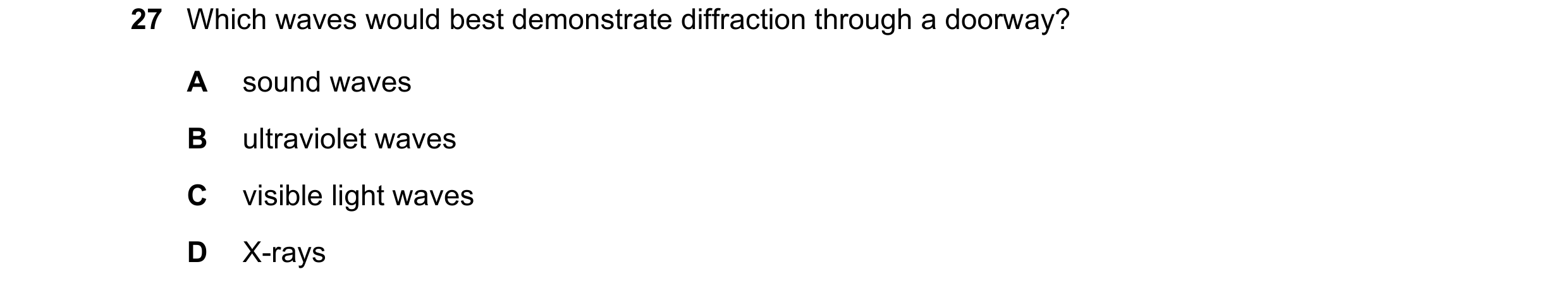 Question 43: Which waves would best demonstrate diffraction through a doorway? A sound waves B ultraviolet waves C visible light waves D X-rays