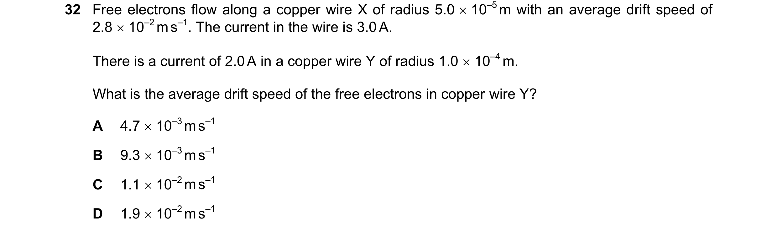 Question 66: Free electrons flow along a copper wire X of radius 5.0 10–5 m with an average drift speed of 2.8 10–2 m s–1. The current in the wire i…