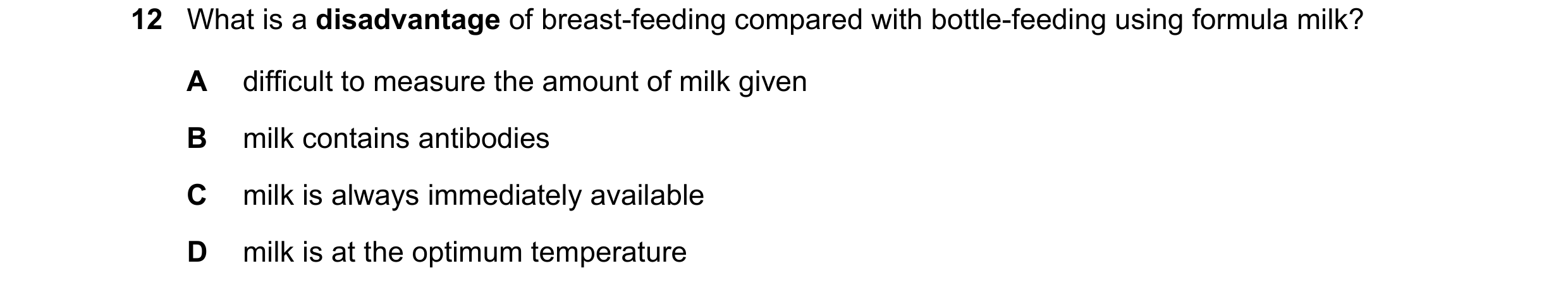 Question 8: What is a disadvantage of breast-feeding compared with bottle-feeding using formula milk? A difficult to measure the amount of milk given B…