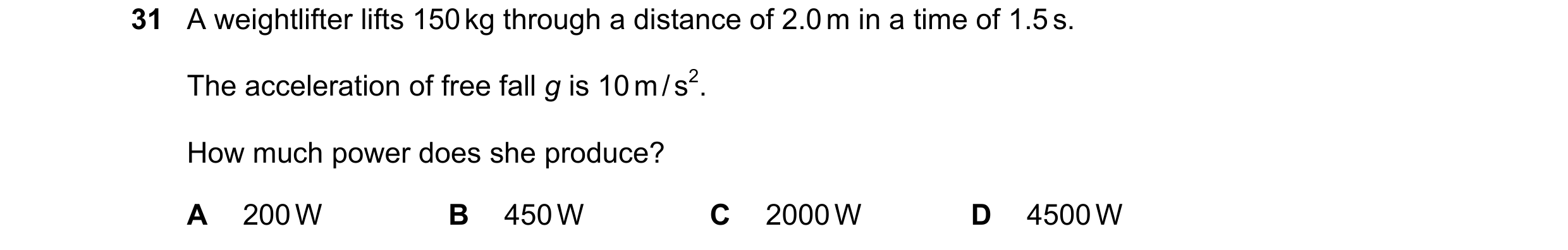 Question 17: A weightlifter lifts 150 kg through a distance of 2.0 m in a time of 1.5 s. The acceleration of free fall g is 10 m / s2. How much power do…