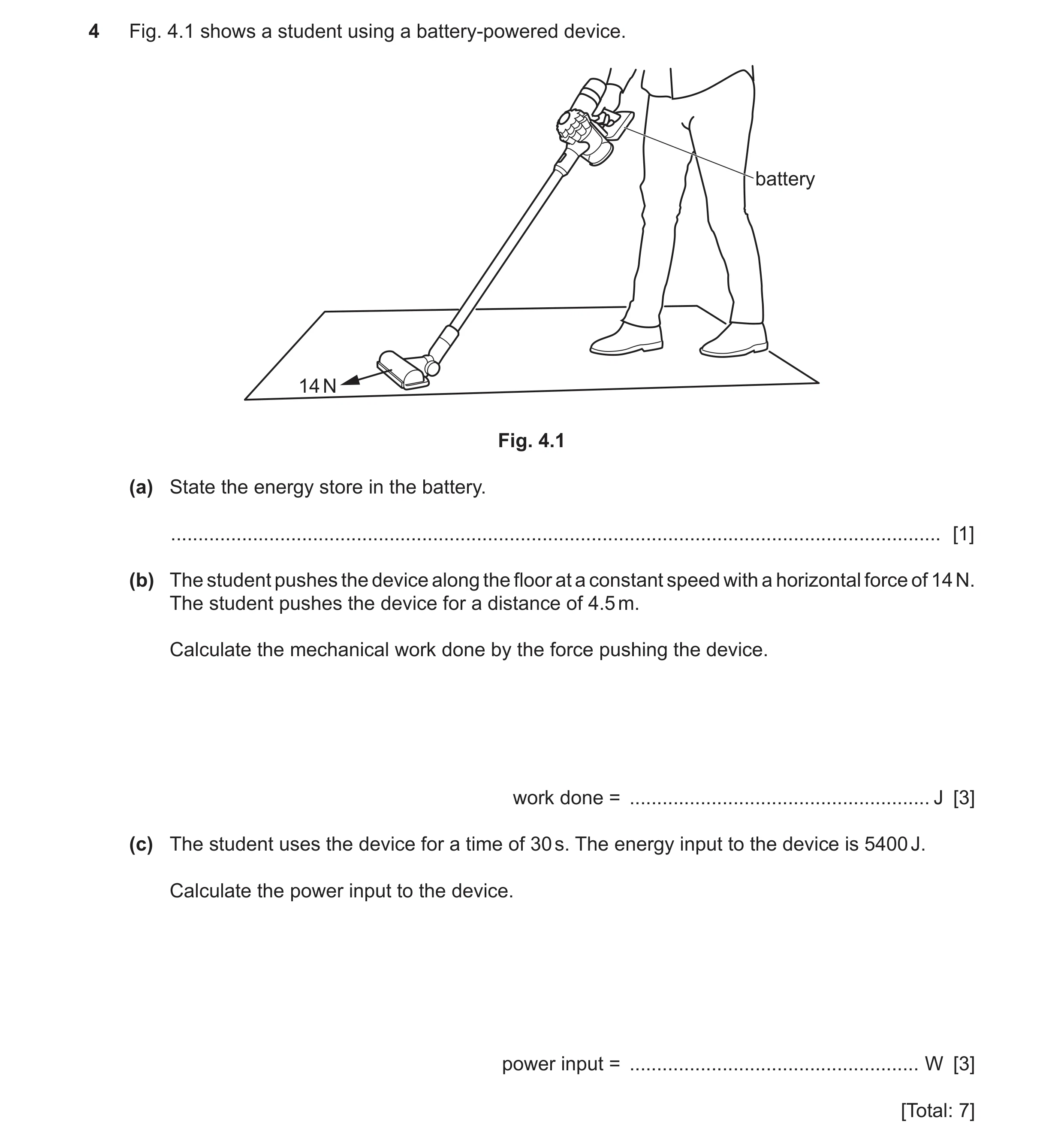 Question 126: Fig. 4.1 shows a student using a battery-powered device. battery 14 N Fig. 4.1 (a) State the energy store in the battery. .................…