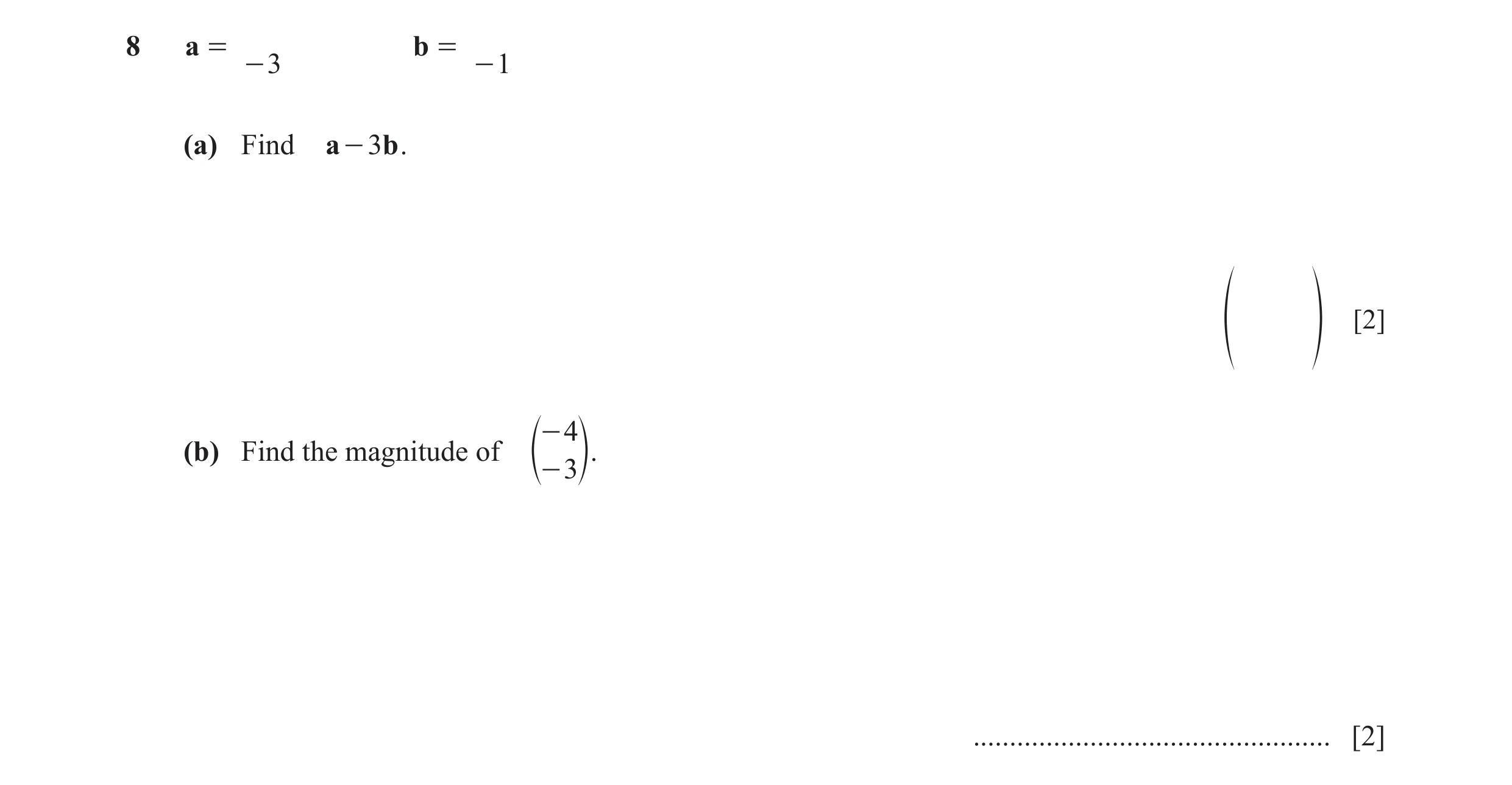 Question 6: a = b = - 3 - 1 (a) Find a - 3 b . [2] f p - 4 (b) Find the magnitude of e- 3o. ................................................. [2]
