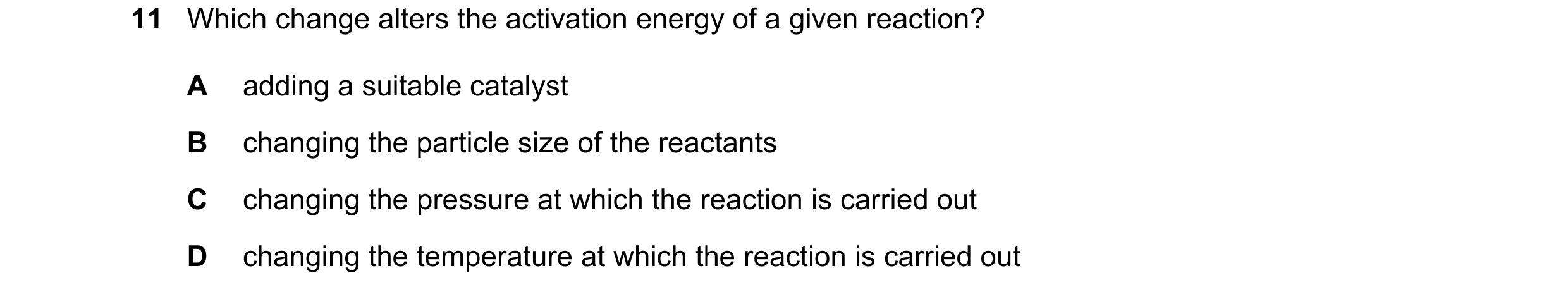 Question 83: Which change alters the activation energy of a given reaction? A adding a suitable catalyst B changing the particle size of the reactants C…