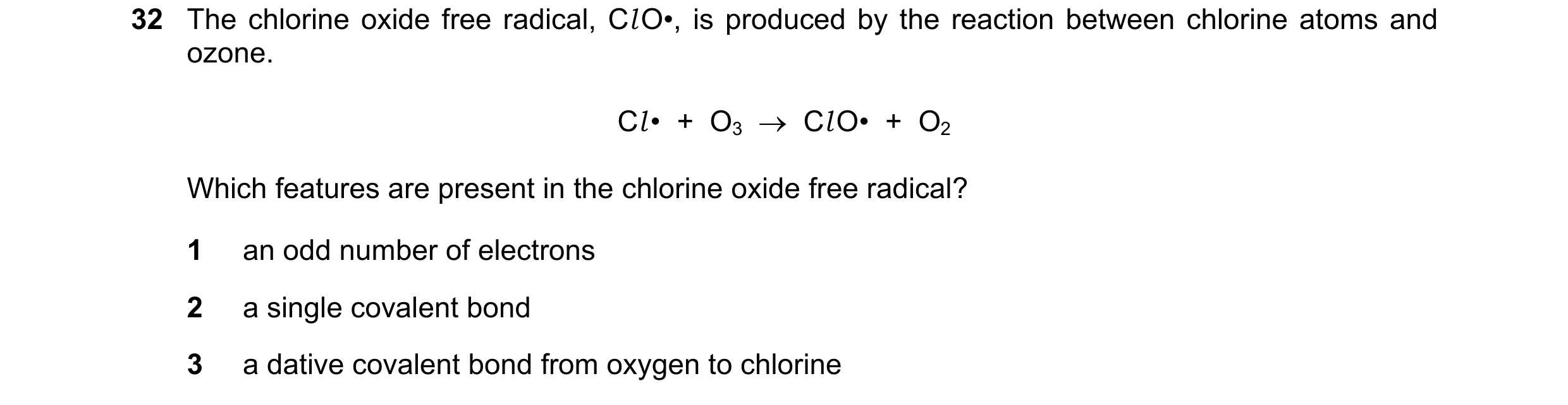 Question 52: The chlorine oxide free radical, Cl O•, is produced by the reaction between chlorine atoms and ozone. Cl • + O3 → Cl O• + O2 Which fe…