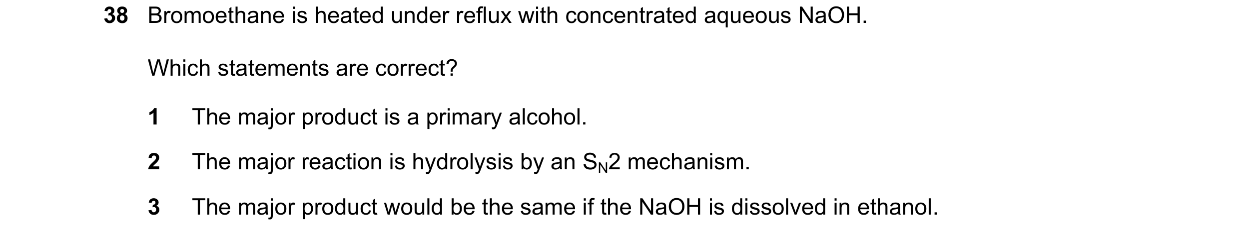 Question 188: Bromoethane is heated under reflux with concentrated aqueous NaOH. Which statements are correct? 1 The major product is a primary alcohol. …