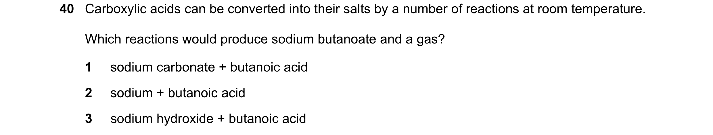 Question 70: Carboxylic acids can be converted into their salts by a number of reactions at room temperature. Which reactions would produce sodium butan…