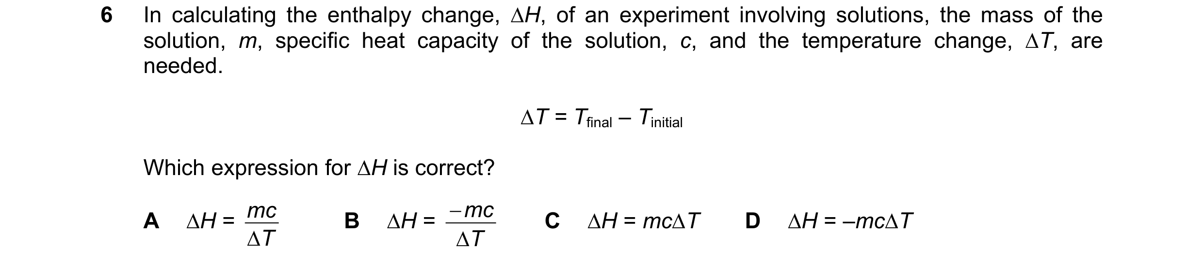 Question 114: In calculating the enthalpy change, ∆H, of an experiment involving solutions, the mass of the solution, m, specific heat capacity of the so…