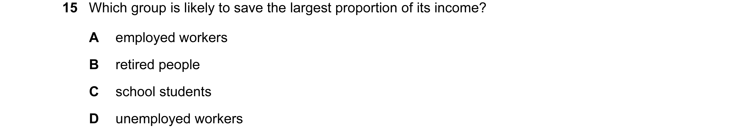 Question 5: Which group is likely to save the largest proportion of its income? A employed workers B retired people C school students D unemployed work…