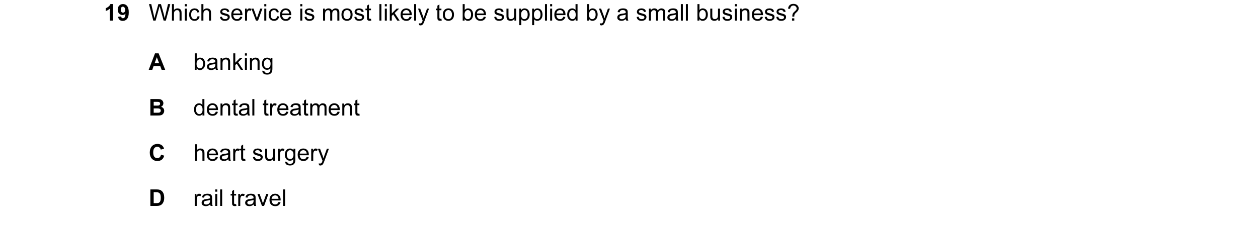 Question 9: Which service is most likely to be supplied by a small business? A banking B dental treatment C heart surgery D rail travel