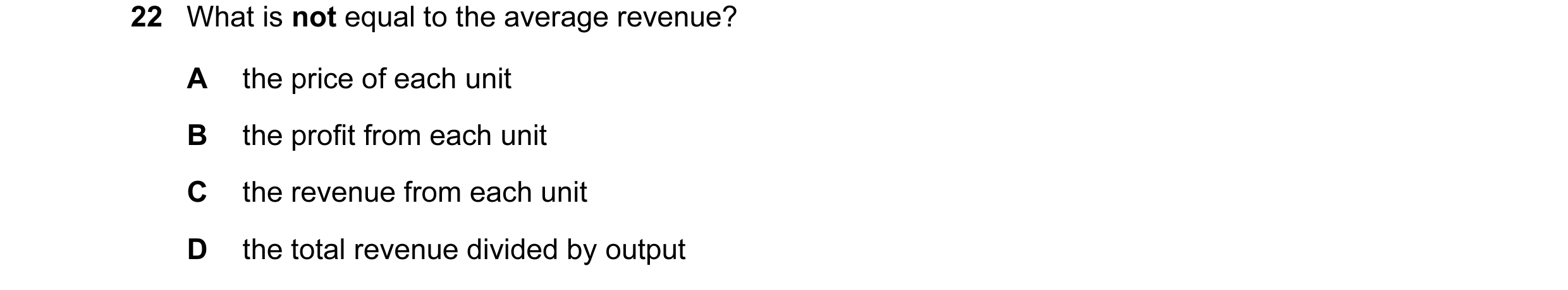 Question 14: What is not equal to the average revenue? A the price of each unit B the profit from each unit C the revenue from each unit D the total rev…