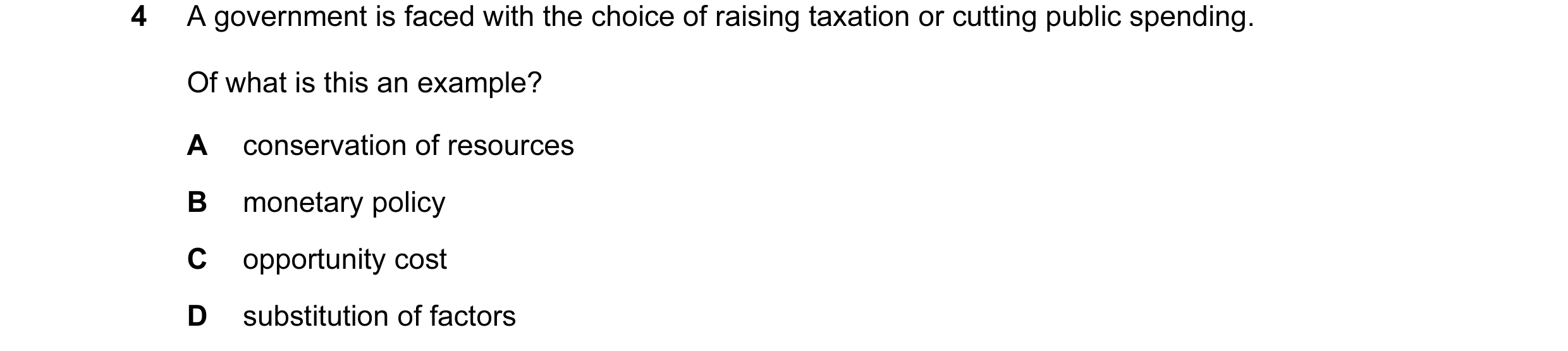 Question 6: A government is faced with the choice of raising taxation or cutting public spending. Of what is this an example? A conservation of resourc…