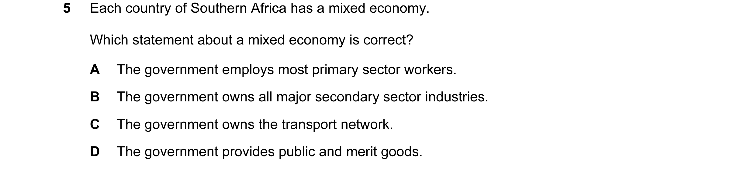 Question 4: Each country of Southern Africa has a mixed economy. Which statement about a mixed economy is correct? A The government employs most primar…