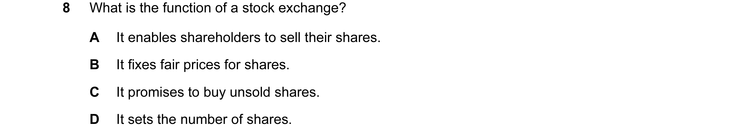 Question 7: What is the function of a stock exchange? A It enables shareholders to sell their shares. B It fixes fair prices for shares. C It promises …
