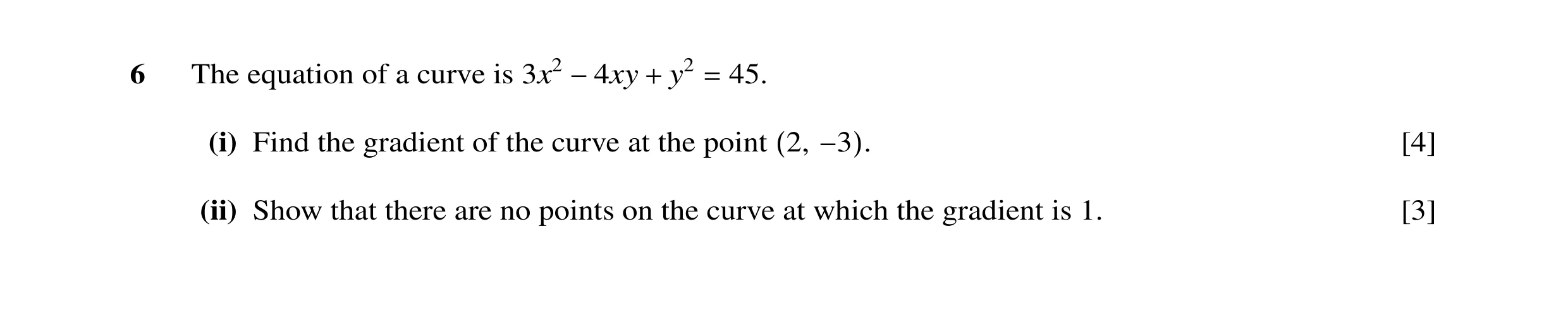 Question 22: The equation of a curve is 3x2 y2 45. −4xy + = (i) Find the gradient of the curve at the point [4] (2, −3). (ii) Show that there are no poi…
