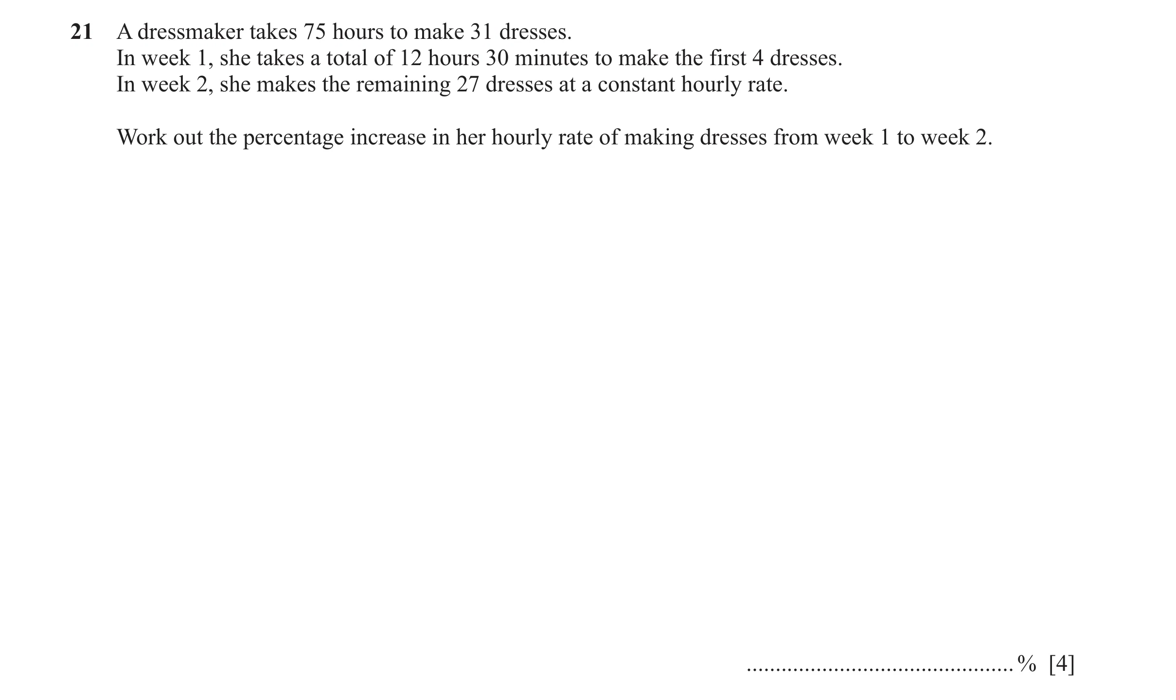 Question 47: A dressmaker takes 75 hours to make 31 dresses. In week 1, she takes a total of 12 hours 30 minutes to make the first 4 dresses. In week 2,…