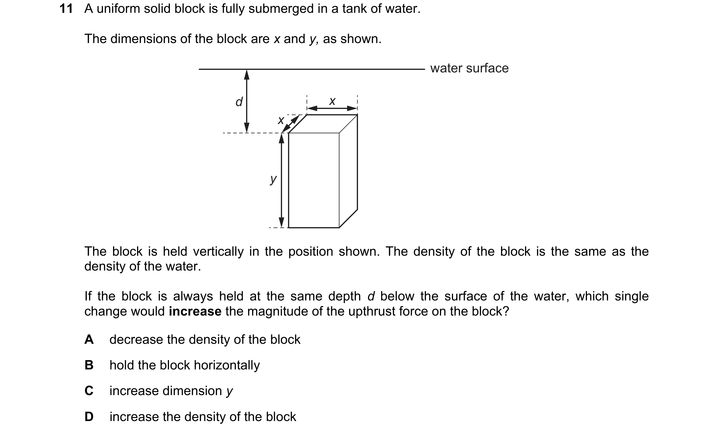 Question 133: A uniform solid block is fully submerged in a tank of water. The dimensions of the block are x and y, as shown. water surface d x x y The b…