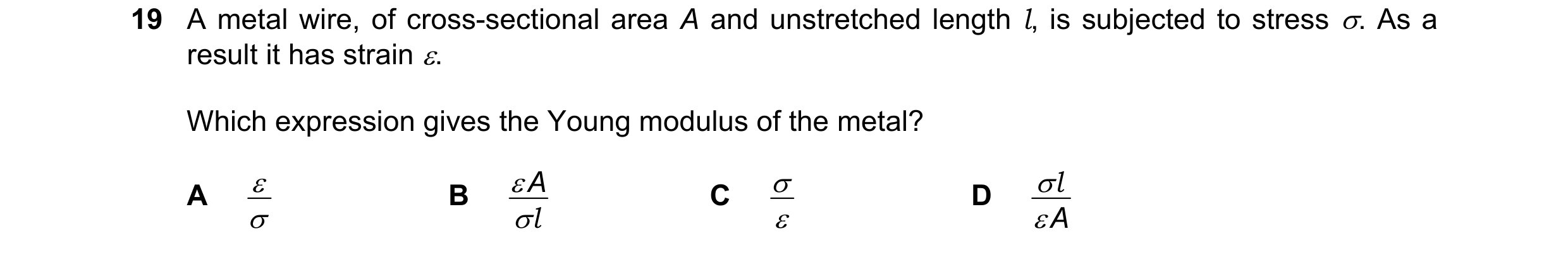Question 107: A metal wire, of cross-sectional area A and unstretched length l, is subjected to stress . As a result it has strain . Which expression g…