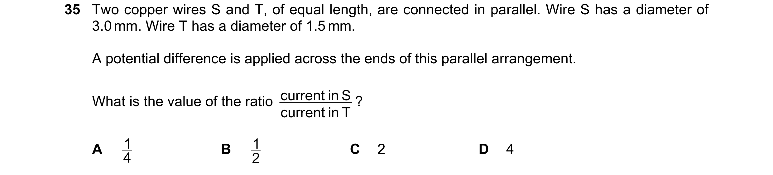 Question 125: Two copper wires S and T, of equal length, are connected in parallel. Wire S has a diameter of 3.0 mm. Wire T has a diameter of 1.5 mm. A p…