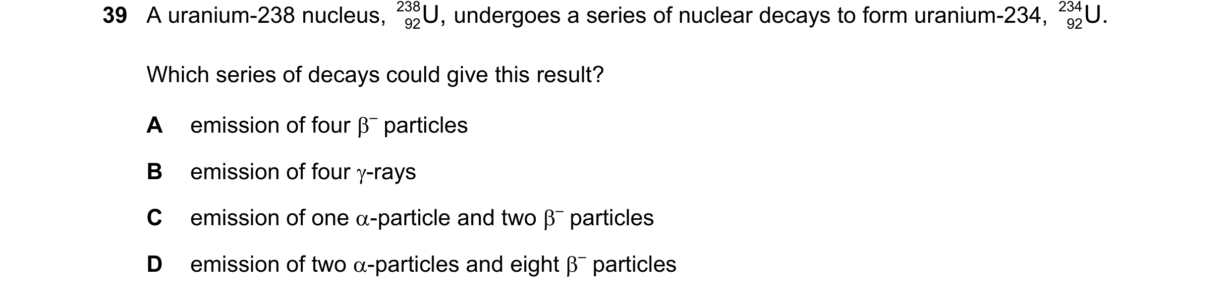 Question 59: A uranium-238 nucleus, 238 U, undergoes a series of nuclear decays to form uranium-234, 234 U. 92 92 Which series of decays could give this…