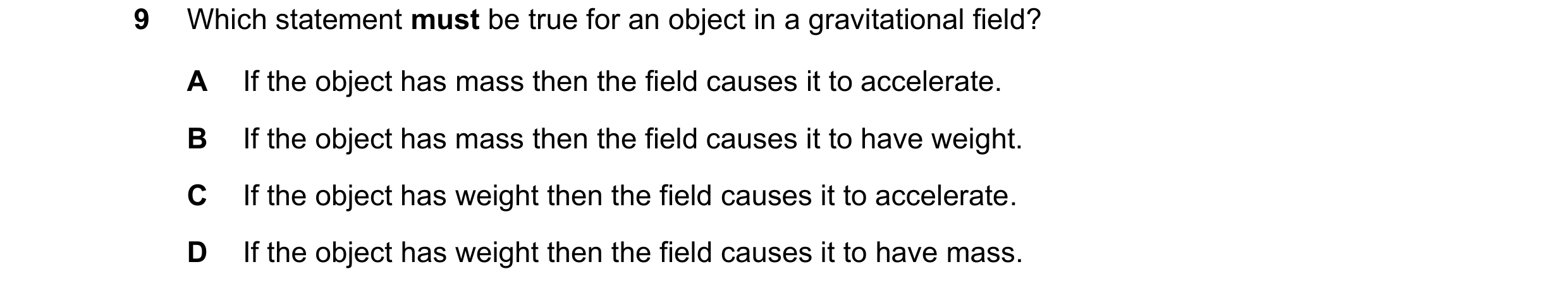 Question 17: Which statement must be true for an object in a gravitational field? A If the object has mass then the field causes it to accelerate. B If …