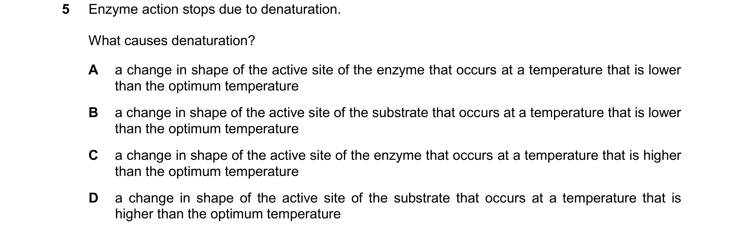 Question 22: Enzyme action stops due to denaturation. What causes denaturation? A a change in shape of the active site of the enzyme that occurs at a te…