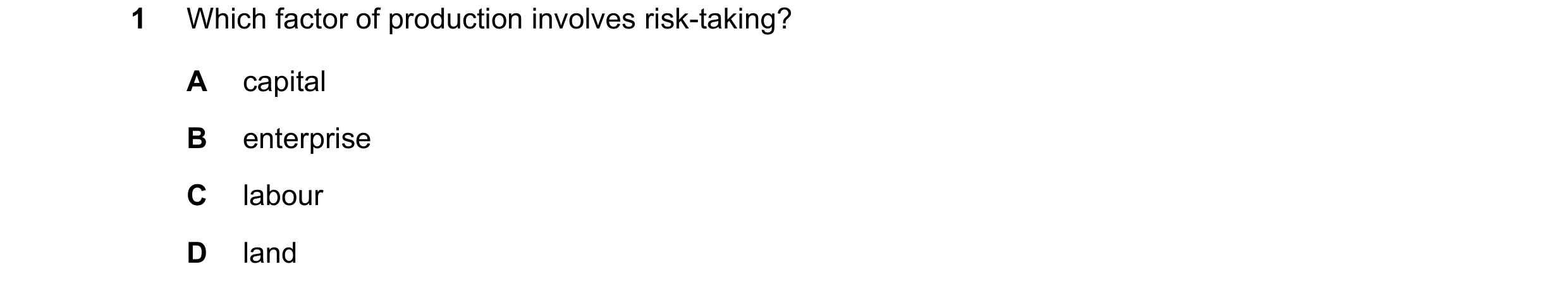 Question 68: Which factor of production involves risk-taking? A capital B enterprise C labour D land