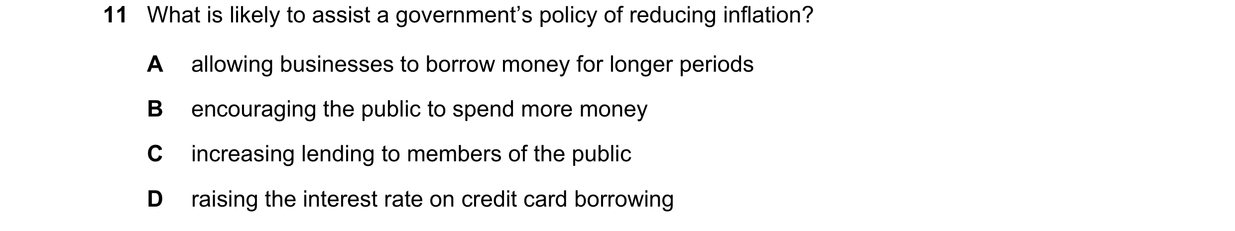 Question 87: What is likely to assist a government’s policy of reducing inflation? A allowing businesses to borrow money for longer periods B encouragin…