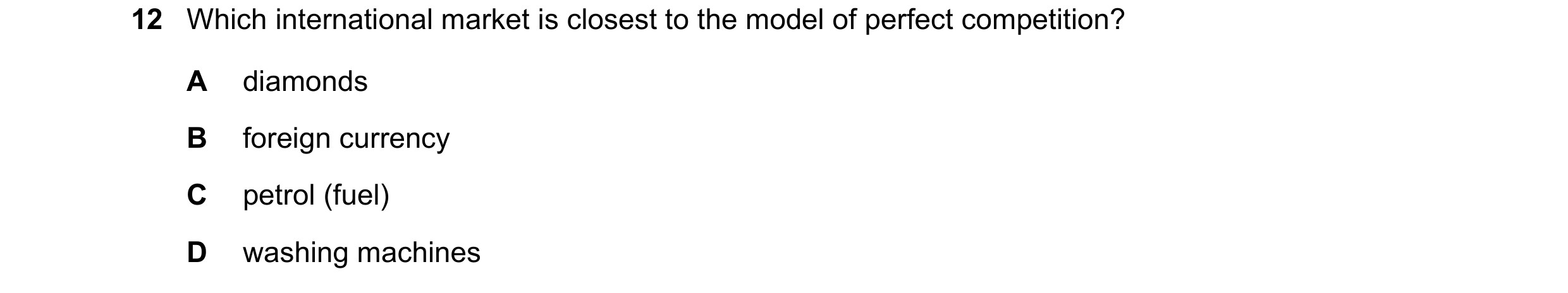 Question 50: Which international market is closest to the model of perfect competition? A diamonds B foreign currency C petrol (fuel) D washing machines