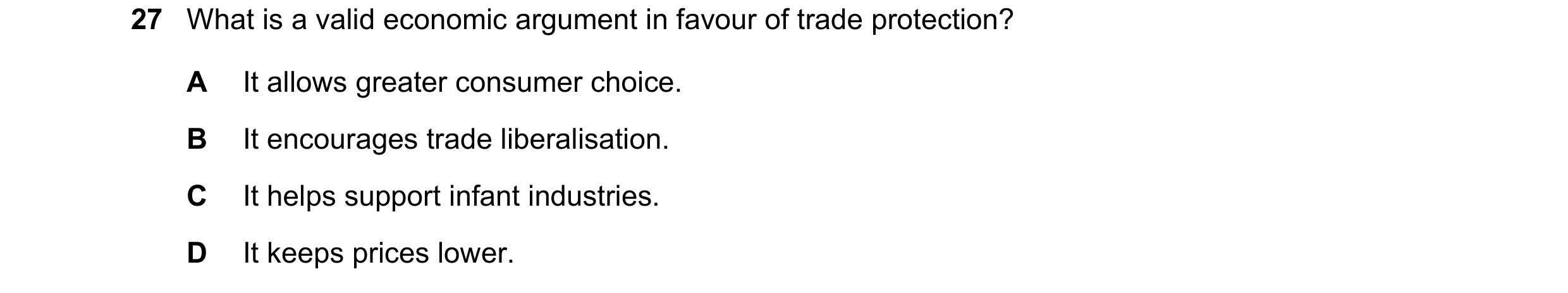Question 100: What is a valid economic argument in favour of trade protection? A It allows greater consumer choice. B It encourages trade liberalisation.…