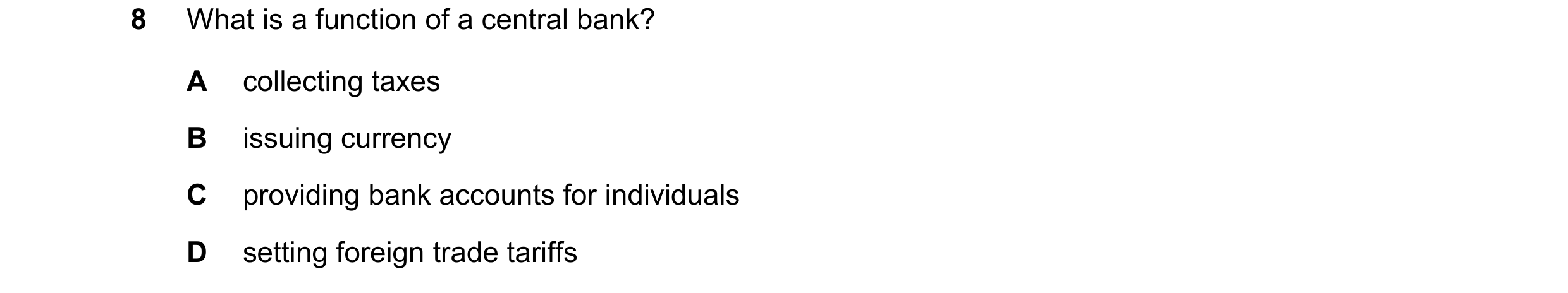 Question 65: What is a function of a central bank? A collecting taxes B issuing currency C providing bank accounts for individuals D setting foreign tra…