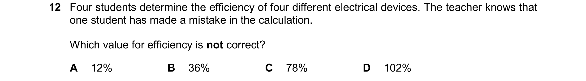 Question 199: Four students determine the efficiency of four different electrical devices. The teacher knows that one student has made a mistake in the c…