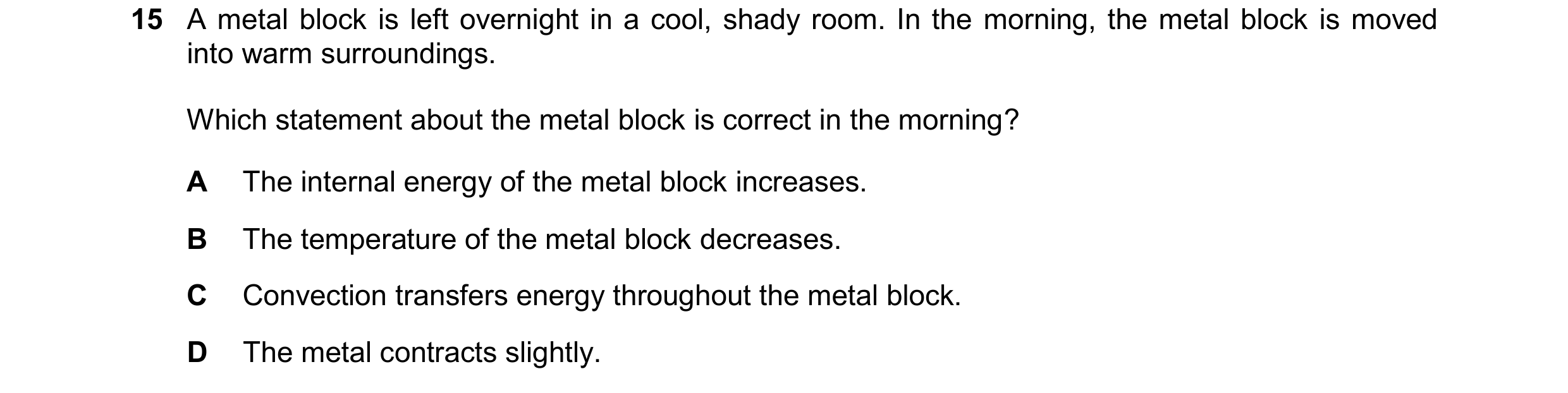 Question 151: A metal block is left overnight in a cool, shady room. In the morning, the metal block is moved into warm surroundings. Which statement abo…