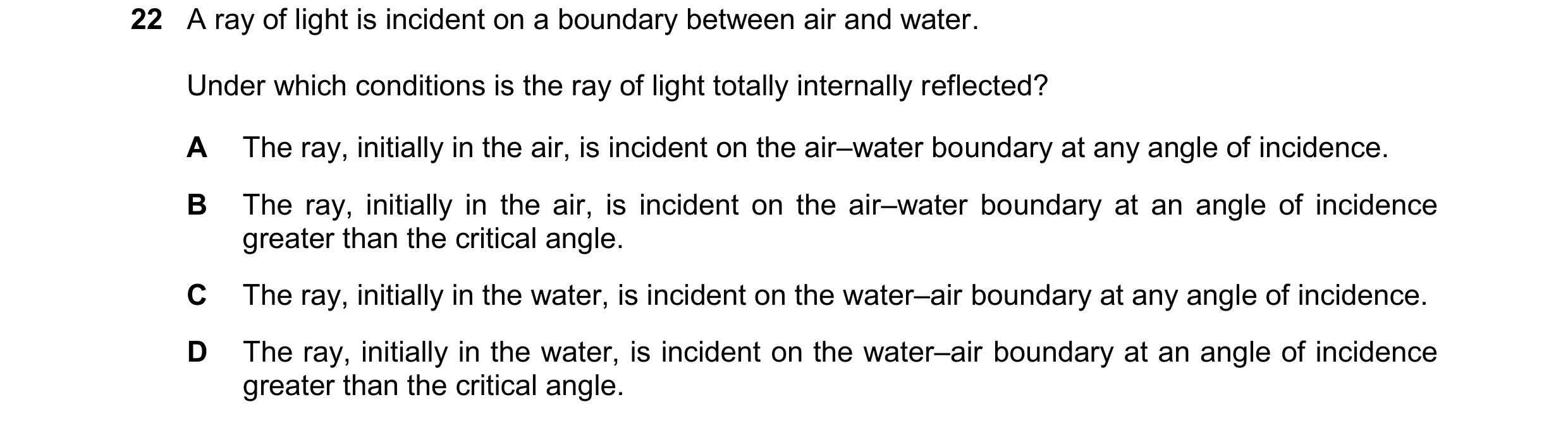 Question 176: A ray of light is incident on a boundary between air and water. Under which conditions is the ray of light totally internally reflected? A …