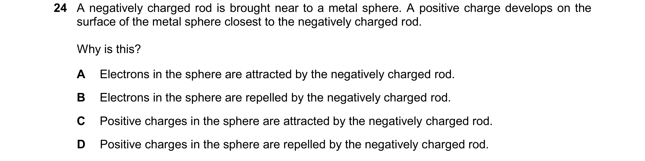 Question 133: A negatively charged rod is brought near to a metal sphere. A positive charge develops on the surface of the metal sphere closest to the ne…
