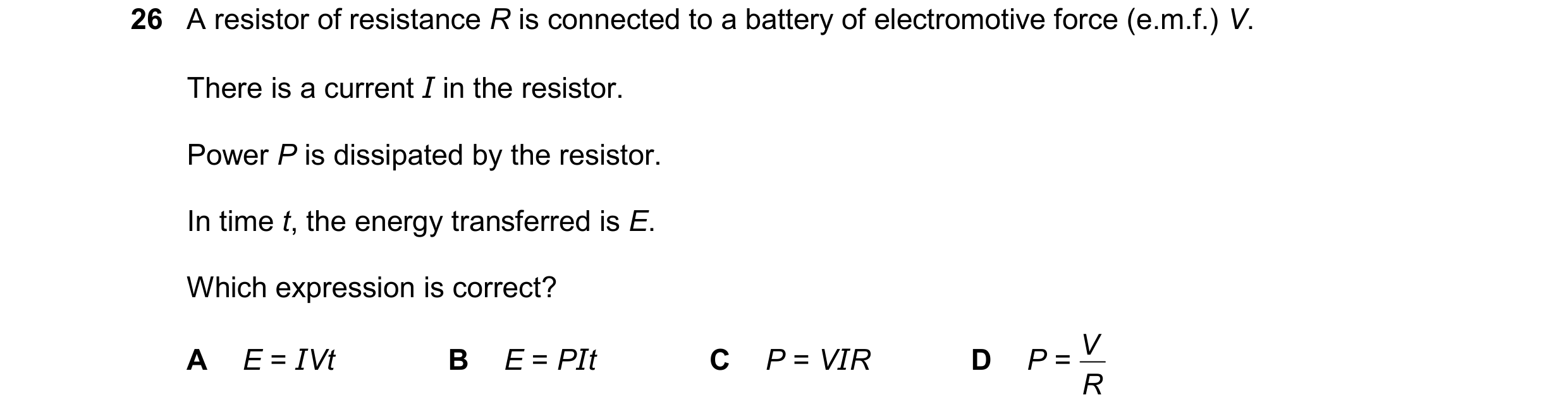 Question 288: A resistor of resistance R is connected to a battery of electromotive force (e.m.f.) V. There is a current I in the resistor. Power P is di…
