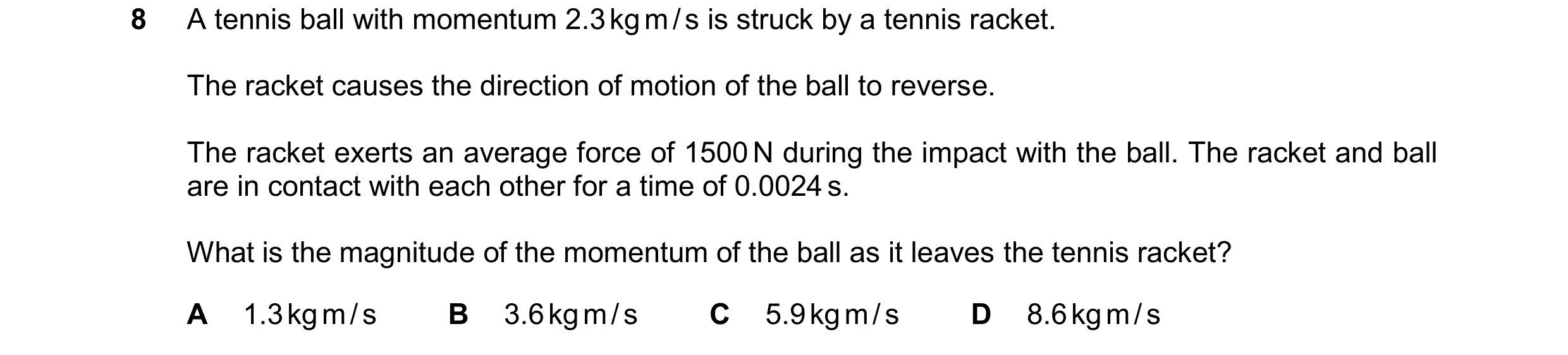 Question 222: A tennis ball with momentum 2.3 kg m / s is struck by a tennis racket. The racket causes the direction of motion of the ball to reverse. Th…