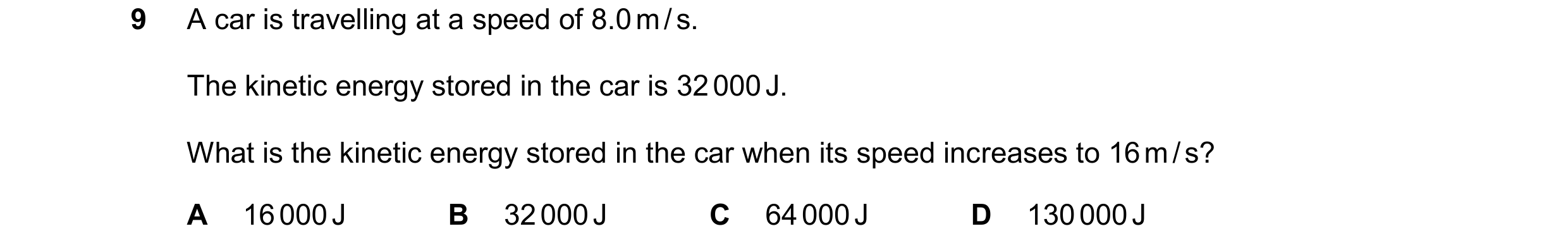 Question 197: A car is travelling at a speed of 8.0 m / s. The kinetic energy stored in the car is 32 000 J. What is the kinetic energy stored in the car…