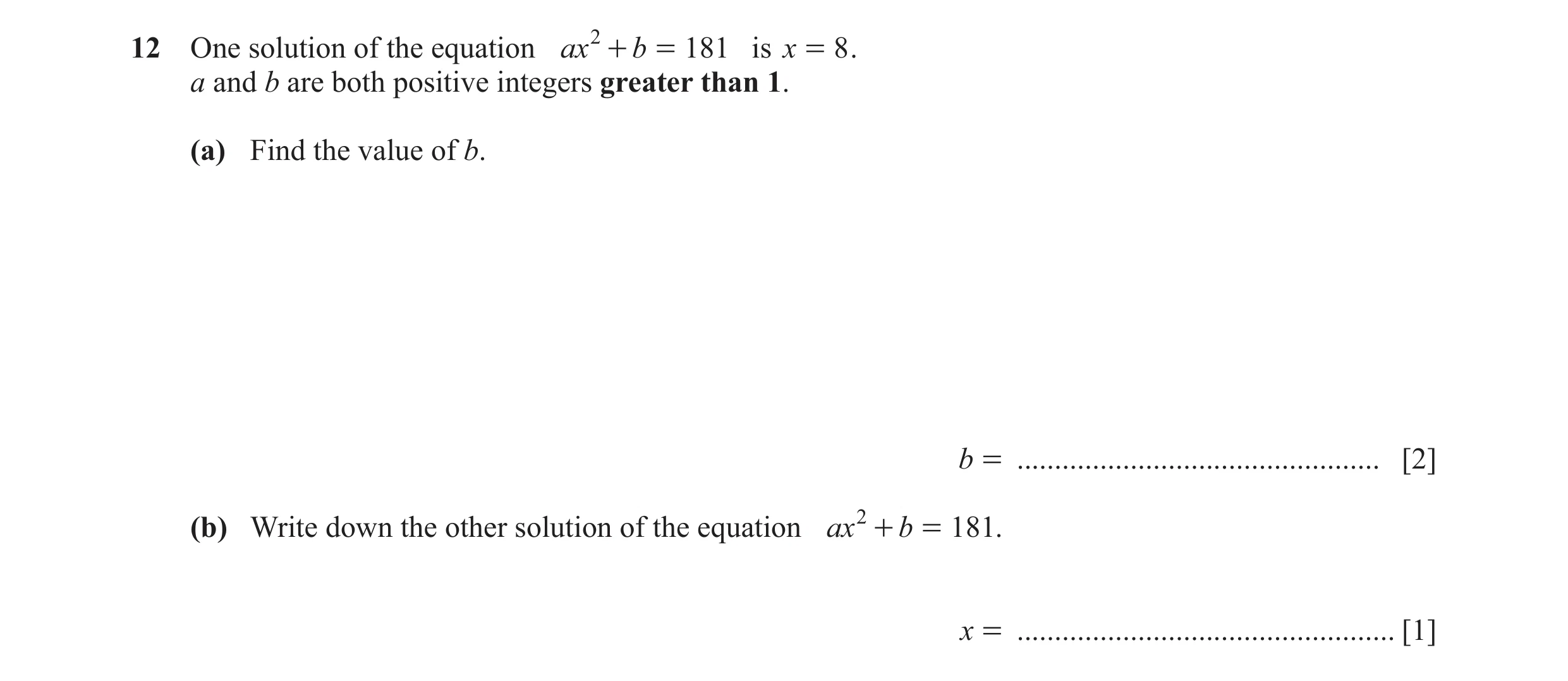 Question 8: One solution of the equation ax 2 + b = 181 is x = 8 . a and b are both positive integers greater than 1. (a) Find the value of b. b = ....…