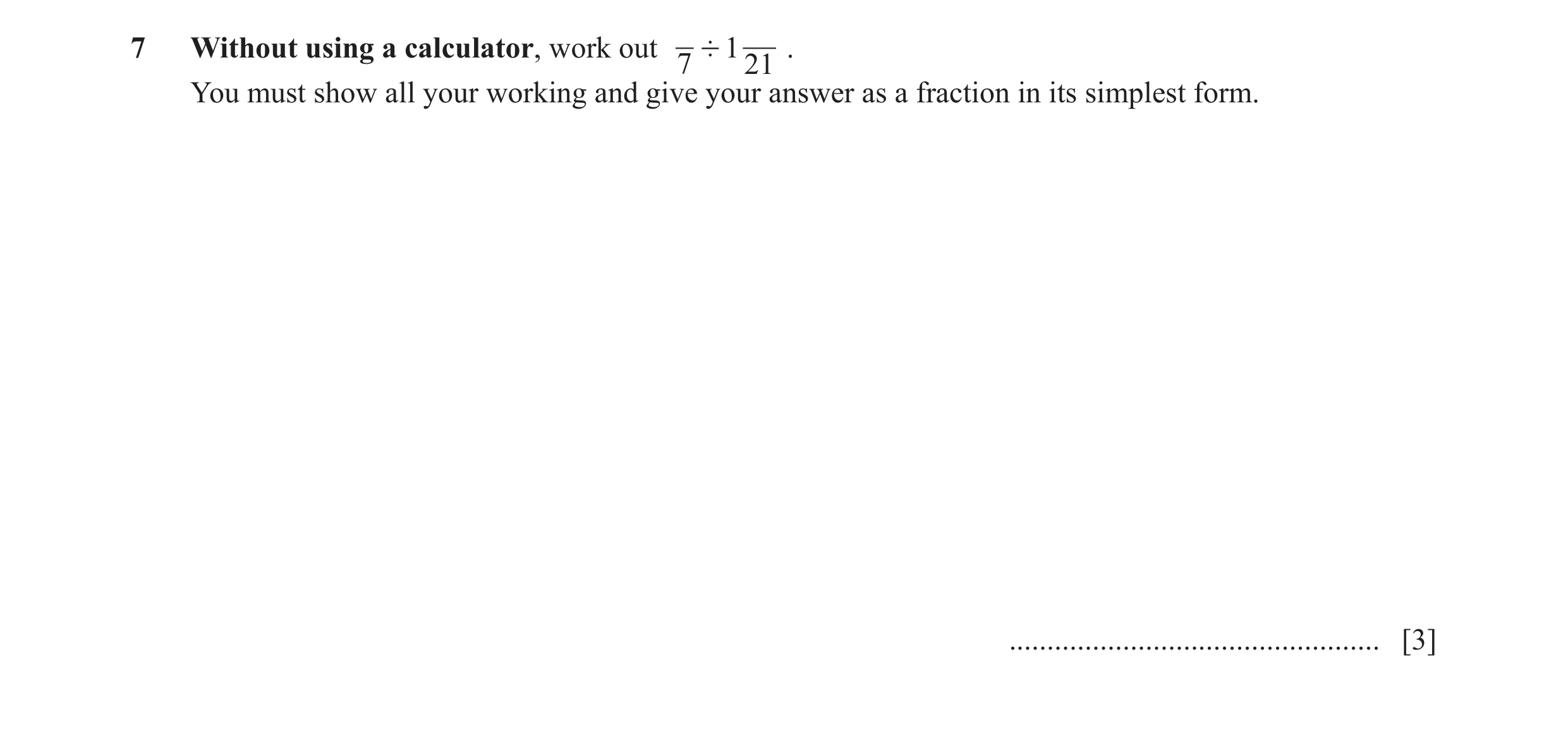 Question 11: Without using a calculator, work out ' 1 . 7 21 You must show all your working and give your answer as a fraction in its simplest form. ...…