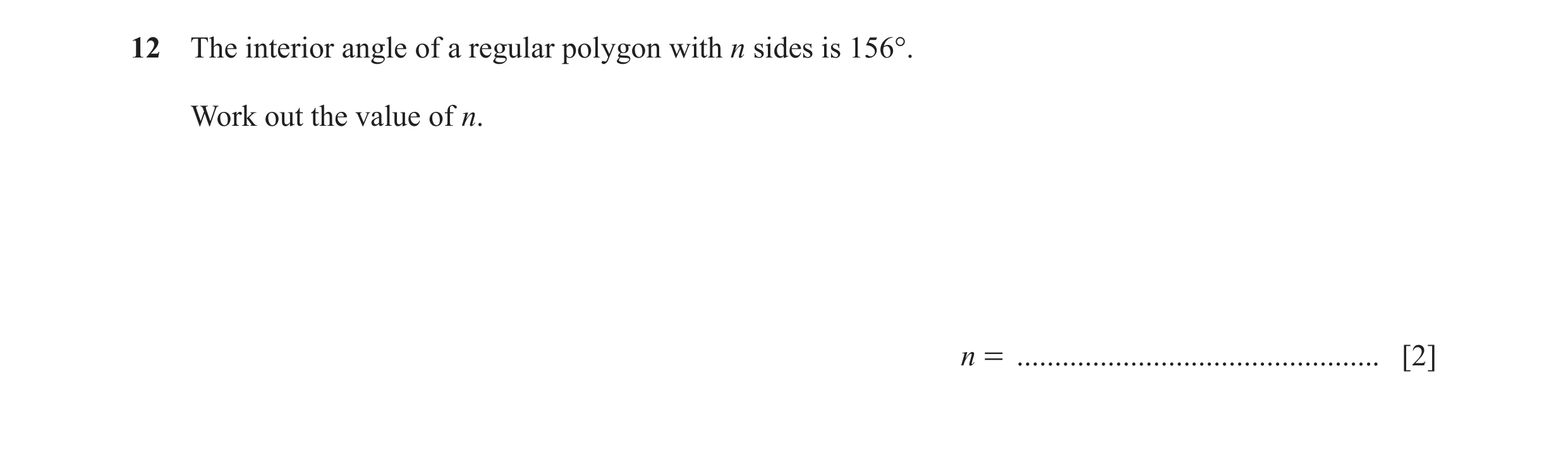Question 43: The interior angle of a regular polygon with n sides is 156°. Work out the value of n. n = ................................................…