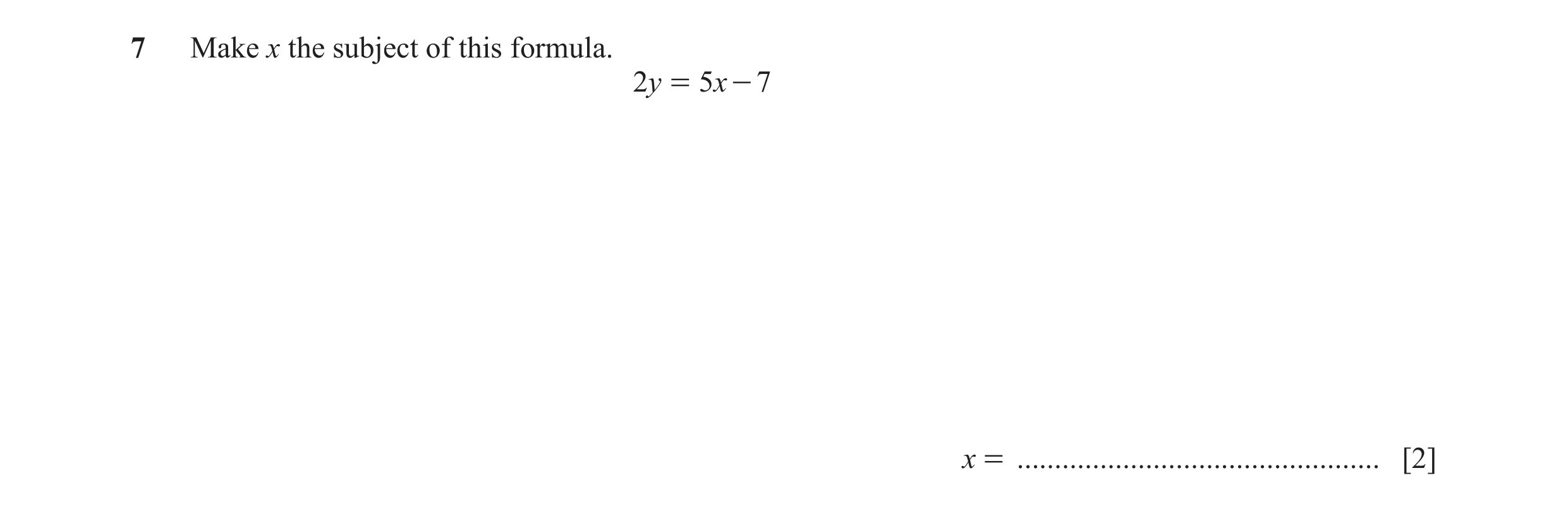 Question 91: Make x the subject of this formula. 2y = 5x - 7 x = ................................................ [2]