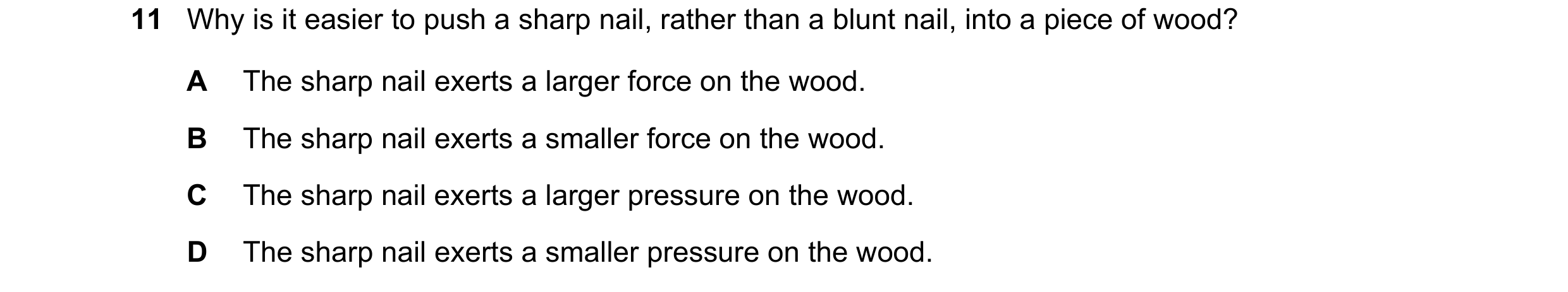Question 289: Why is it easier to push a sharp nail, rather than a blunt nail, into a piece of wood? A The sharp nail exerts a larger force on the wood. …