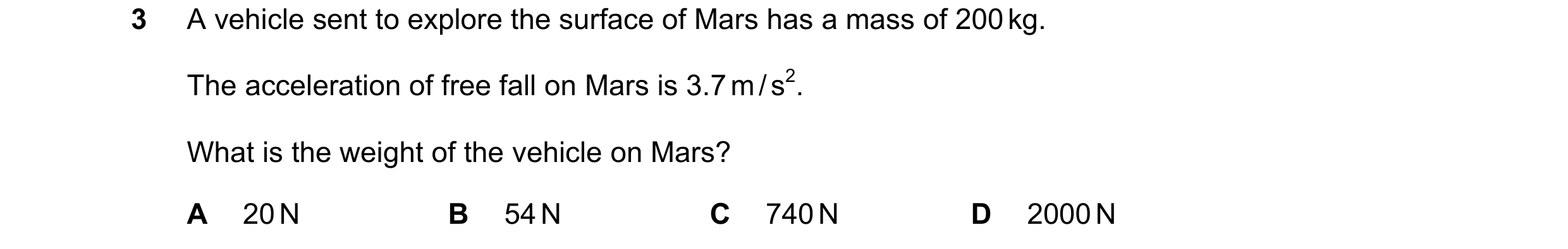 Question 167: A vehicle sent to explore the surface of Mars has a mass of 200 kg. The acceleration of free fall on Mars is 3.7 m / s2. What is the weight…