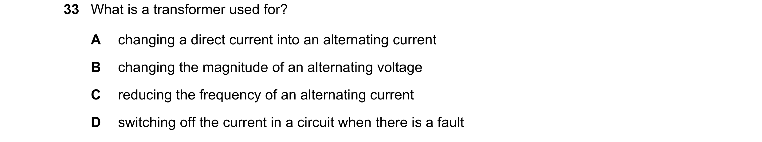 Question 269: What is a transformer used for? A changing a direct current into an alternating current B changing the magnitude of an alternating voltage …