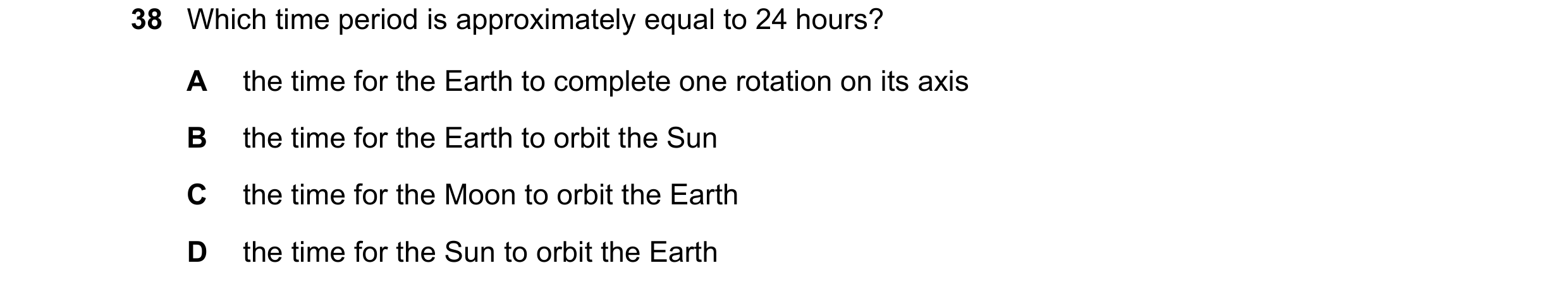 Question 8: Which time period is approximately equal to 24 hours? A the time for the Earth to complete one rotation on its axis B the time for the Eart…