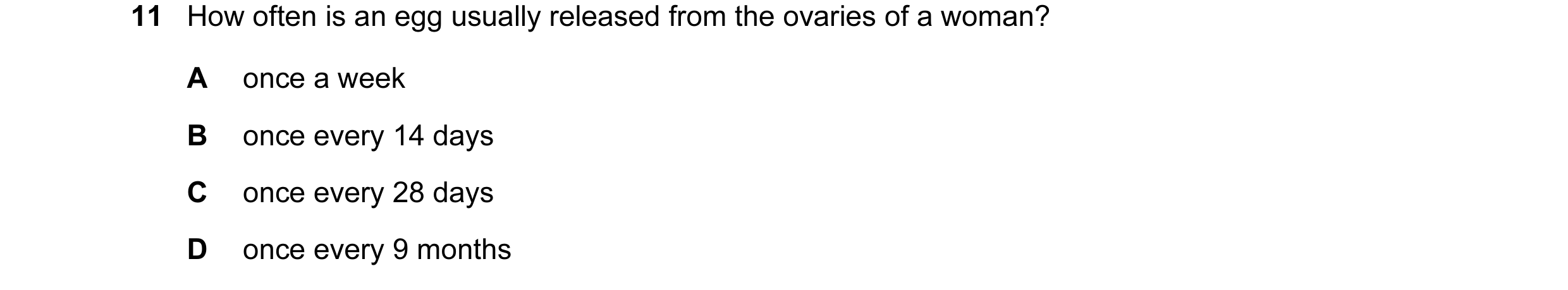 Question 31: How often is an egg usually released from the ovaries of a woman? A once a week B once every 14 days C once every 28 days D once every 9 mo…